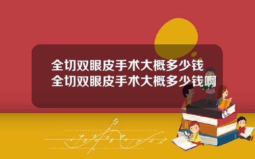 全切双眼皮手术大概多少钱全切双眼皮手术大概多少钱啊