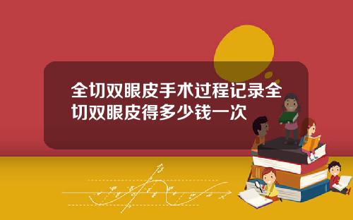 全切双眼皮手术过程记录全切双眼皮得多少钱一次