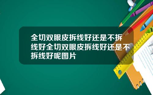 全切双眼皮拆线好还是不拆线好全切双眼皮拆线好还是不拆线好呢图片