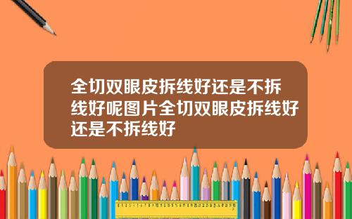 全切双眼皮拆线好还是不拆线好呢图片全切双眼皮拆线好还是不拆线好