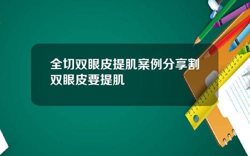 全切双眼皮提肌案例分享割双眼皮要提肌