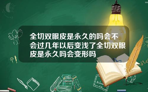 全切双眼皮是永久的吗会不会过几年以后变浅了全切双眼皮是永久吗会变形吗