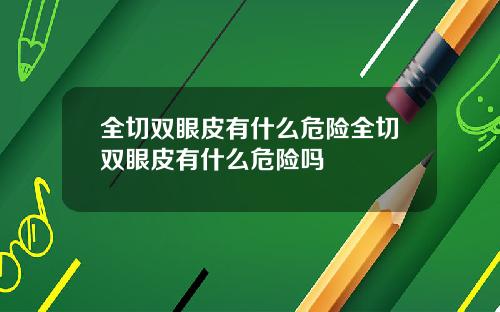 全切双眼皮有什么危险全切双眼皮有什么危险吗