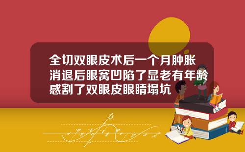 全切双眼皮术后一个月肿胀消退后眼窝凹陷了显老有年龄感割了双眼皮眼睛塌坑