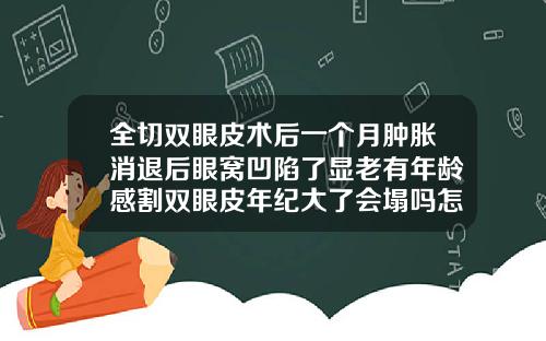 全切双眼皮术后一个月肿胀消退后眼窝凹陷了显老有年龄感割双眼皮年纪大了会塌吗怎么办