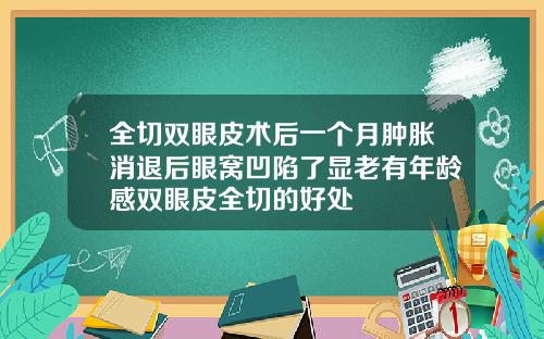 全切双眼皮术后一个月肿胀消退后眼窝凹陷了显老有年龄感双眼皮全切的好处