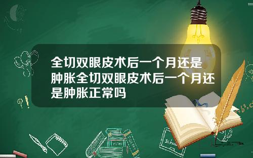 全切双眼皮术后一个月还是肿胀全切双眼皮术后一个月还是肿胀正常吗