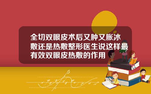 全切双眼皮术后又肿又胀冰敷还是热敷整形医生说这样最有效双眼皮热敷的作用