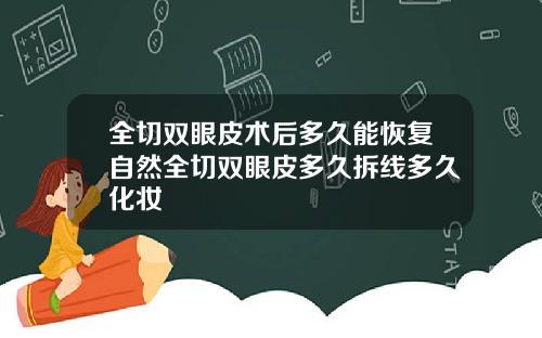 全切双眼皮术后多久能恢复自然全切双眼皮多久拆线多久化妆
