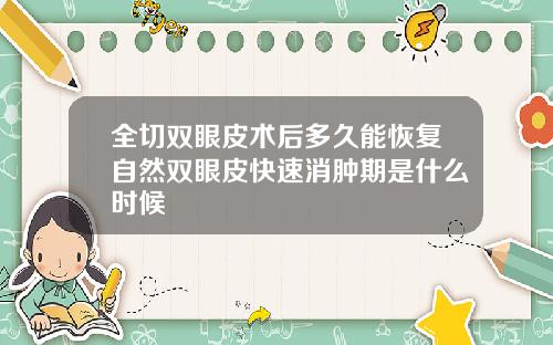 全切双眼皮术后多久能恢复自然双眼皮快速消肿期是什么时候