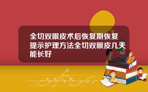 全切双眼皮术后恢复期恢复提示护理方法全切双眼皮几天能长好
