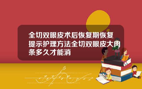 全切双眼皮术后恢复期恢复提示护理方法全切双眼皮大肉条多久才能消