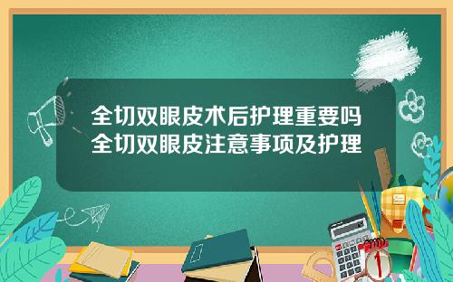 全切双眼皮术后护理重要吗全切双眼皮注意事项及护理