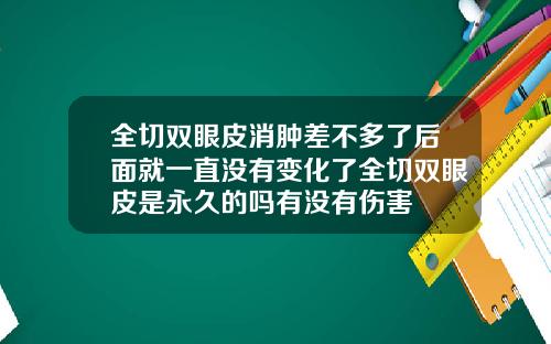 全切双眼皮消肿差不多了后面就一直没有变化了全切双眼皮是永久的吗有没有伤害