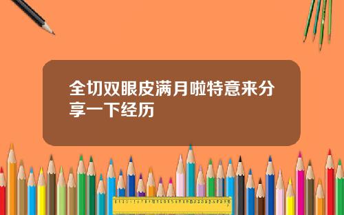 全切双眼皮满月啦特意来分享一下经历