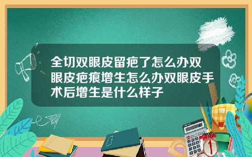 全切双眼皮留疤了怎么办双眼皮疤痕增生怎么办双眼皮手术后增生是什么样子