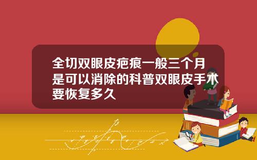 全切双眼皮疤痕一般三个月是可以消除的科普双眼皮手术要恢复多久