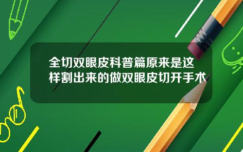 全切双眼皮科普篇原来是这样割出来的做双眼皮切开手术