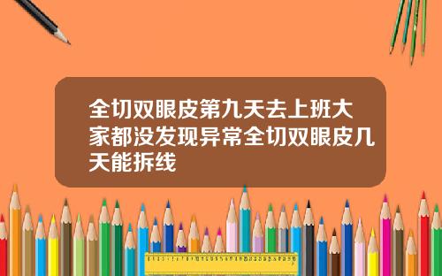 全切双眼皮第九天去上班大家都没发现异常全切双眼皮几天能拆线