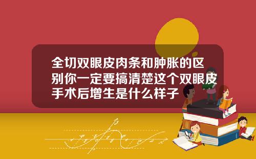 全切双眼皮肉条和肿胀的区别你一定要搞清楚这个双眼皮手术后增生是什么样子