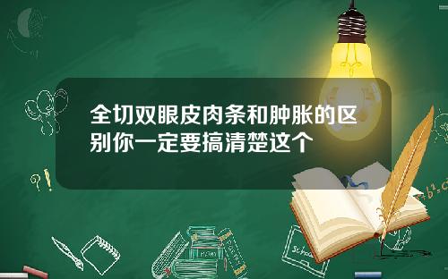 全切双眼皮肉条和肿胀的区别你一定要搞清楚这个
