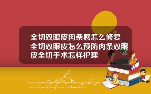全切双眼皮肉条感怎么修复全切双眼皮怎么预防肉条双眼皮全切手术怎样护理