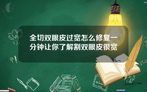 全切双眼皮过宽怎么修复一分钟让你了解割双眼皮很宽