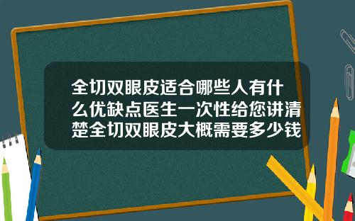 全切双眼皮适合哪些人有什么优缺点医生一次性给您讲清楚全切双眼皮大概需要多少钱