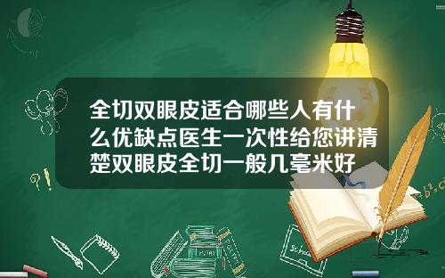全切双眼皮适合哪些人有什么优缺点医生一次性给您讲清楚双眼皮全切一般几毫米好