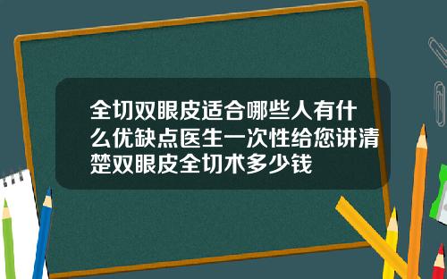 全切双眼皮适合哪些人有什么优缺点医生一次性给您讲清楚双眼皮全切术多少钱