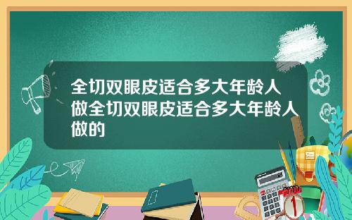 全切双眼皮适合多大年龄人做全切双眼皮适合多大年龄人做的