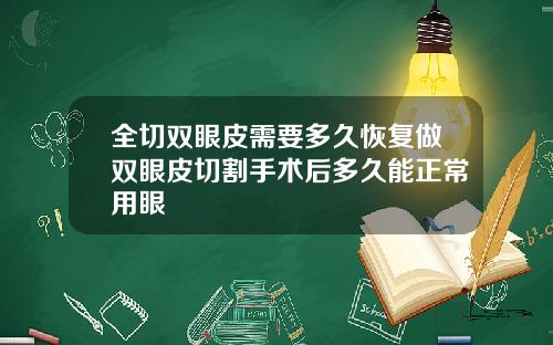全切双眼皮需要多久恢复做双眼皮切割手术后多久能正常用眼
