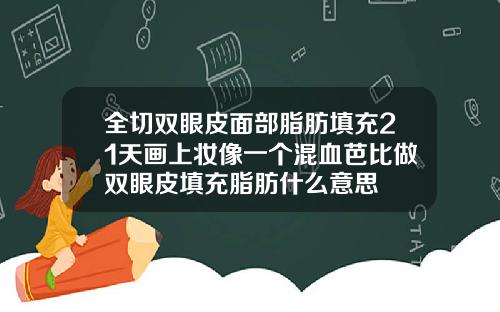全切双眼皮面部脂肪填充21天画上妆像一个混血芭比做双眼皮填充脂肪什么意思