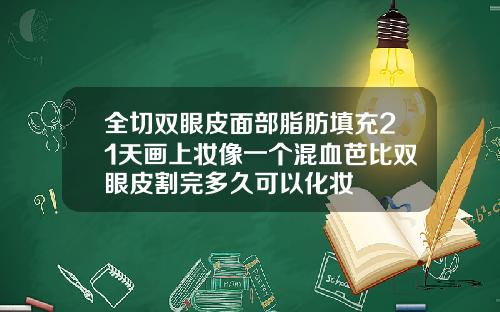全切双眼皮面部脂肪填充21天画上妆像一个混血芭比双眼皮割完多久可以化妆