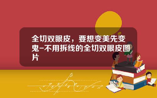 全切双眼皮，要想变美先变鬼-不用拆线的全切双眼皮图片