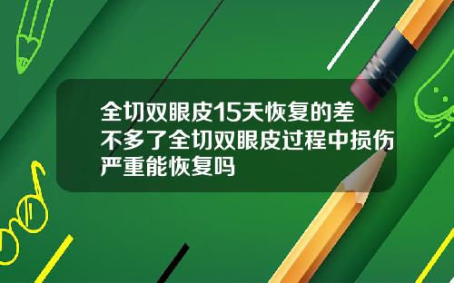 全切双眼皮15天恢复的差不多了全切双眼皮过程中损伤严重能恢复吗