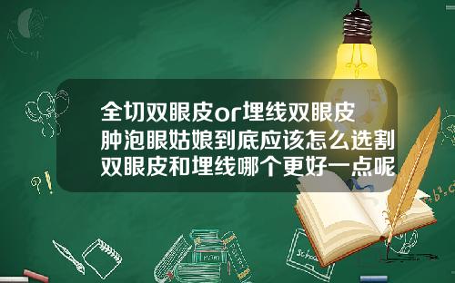 全切双眼皮or埋线双眼皮肿泡眼姑娘到底应该怎么选割双眼皮和埋线哪个更好一点呢