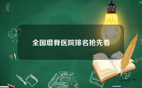 全国磨骨医院排名抢先看
