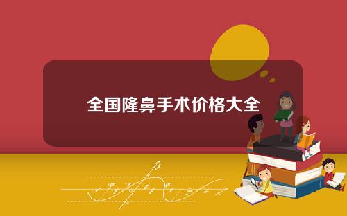 全国隆鼻手术价格大全