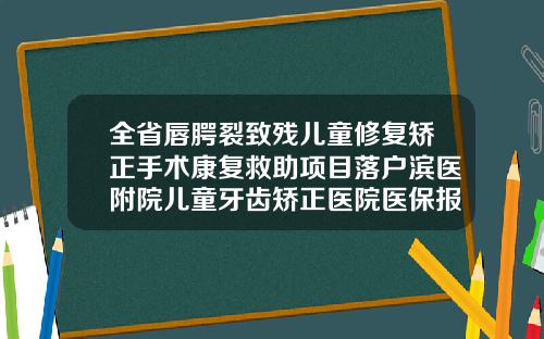 全省唇腭裂致残儿童修复矫正手术康复救助项目落户滨医附院儿童牙齿矫正医院医保报销吗