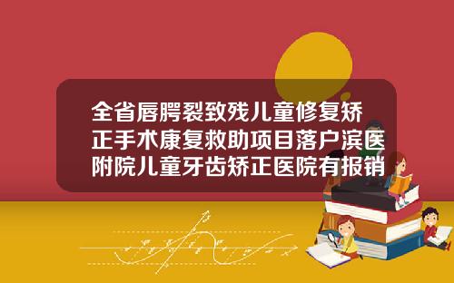全省唇腭裂致残儿童修复矫正手术康复救助项目落户滨医附院儿童牙齿矫正医院有报销吗