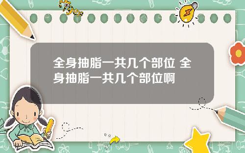 全身抽脂一共几个部位 全身抽脂一共几个部位啊