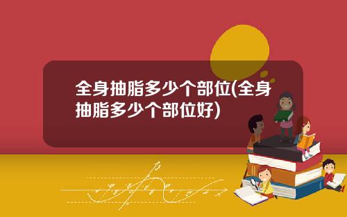 全身抽脂多少个部位(全身抽脂多少个部位好)
