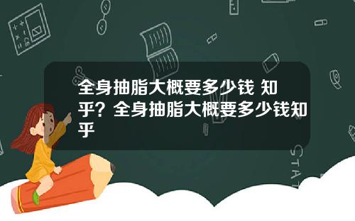 全身抽脂大概要多少钱 知乎？全身抽脂大概要多少钱知乎