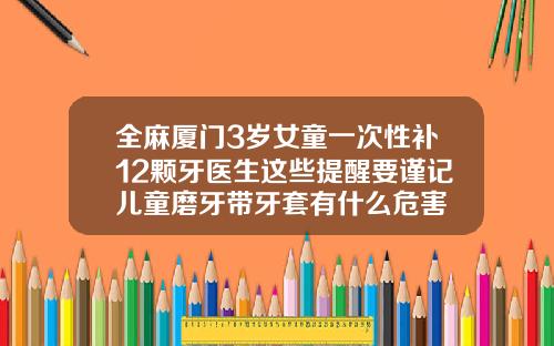 全麻厦门3岁女童一次性补12颗牙医生这些提醒要谨记儿童磨牙带牙套有什么危害