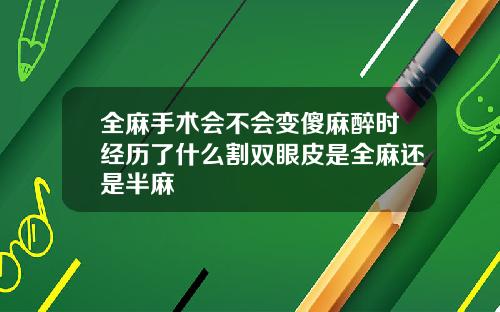 全麻手术会不会变傻麻醉时经历了什么割双眼皮是全麻还是半麻