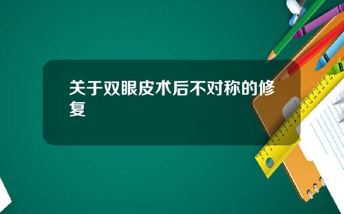 关于双眼皮术后不对称的修复