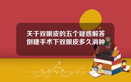 关于双眼皮的五个疑惑解答倒睫手术下双眼皮多久消肿