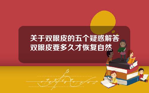 关于双眼皮的五个疑惑解答双眼皮要多久才恢复自然