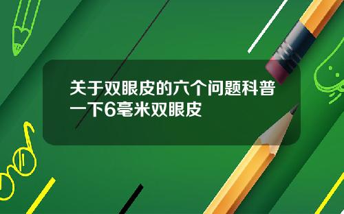 关于双眼皮的六个问题科普一下6毫米双眼皮